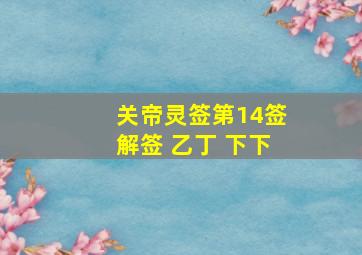 关帝灵签第14签解签 乙丁 下下